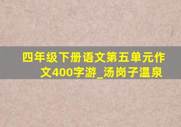 四年级下册语文第五单元作文400字游_汤岗子温泉