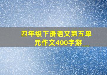 四年级下册语文第五单元作文400字游__