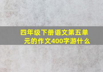 四年级下册语文第五单元的作文400字游什么