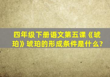 四年级下册语文第五课《琥珀》琥珀的形成条件是什么?