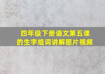 四年级下册语文第五课的生字组词讲解图片视频