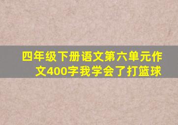 四年级下册语文第六单元作文400字我学会了打篮球