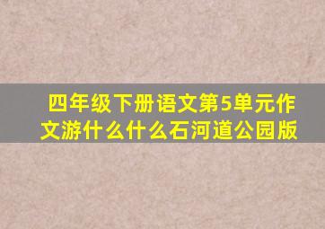 四年级下册语文第5单元作文游什么什么石河道公园版