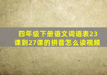 四年级下册语文词语表23课到27课的拼音怎么读视频