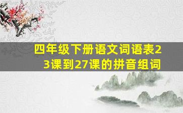 四年级下册语文词语表23课到27课的拼音组词