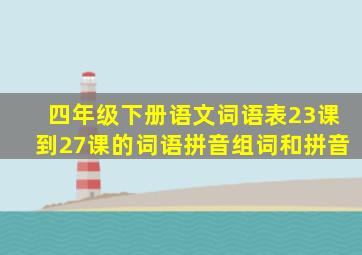 四年级下册语文词语表23课到27课的词语拼音组词和拼音