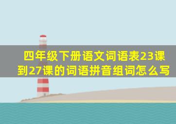 四年级下册语文词语表23课到27课的词语拼音组词怎么写