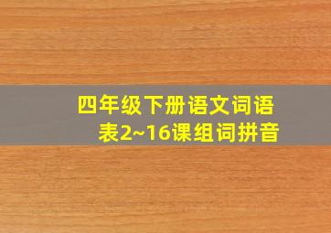 四年级下册语文词语表2~16课组词拼音