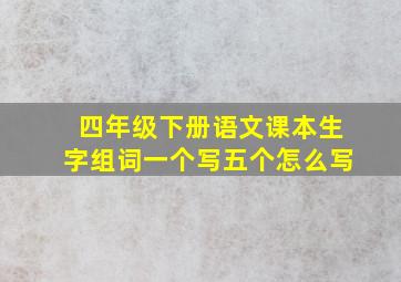 四年级下册语文课本生字组词一个写五个怎么写