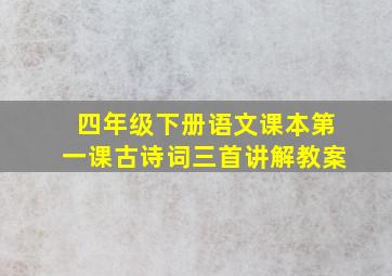 四年级下册语文课本第一课古诗词三首讲解教案