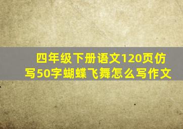 四年级下册语文120页仿写50字蝴蝶飞舞怎么写作文