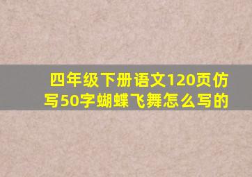 四年级下册语文120页仿写50字蝴蝶飞舞怎么写的