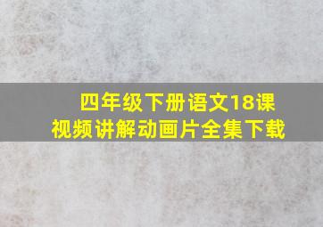 四年级下册语文18课视频讲解动画片全集下载