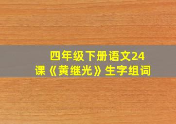 四年级下册语文24课《黄继光》生字组词