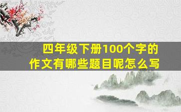 四年级下册100个字的作文有哪些题目呢怎么写