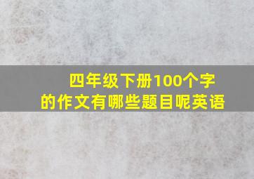 四年级下册100个字的作文有哪些题目呢英语