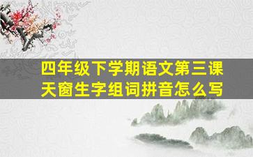 四年级下学期语文第三课天窗生字组词拼音怎么写