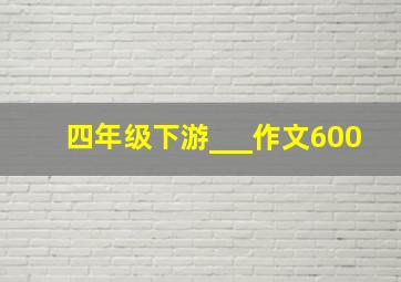 四年级下游___作文600