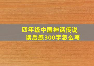 四年级中国神话传说读后感300字怎么写