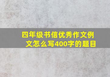 四年级书信优秀作文例文怎么写400字的题目