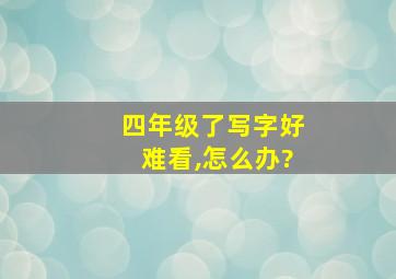 四年级了写字好难看,怎么办?