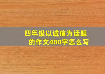 四年级以诚信为话题的作文400字怎么写