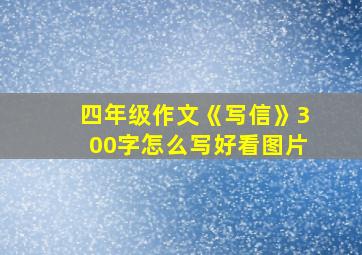 四年级作文《写信》300字怎么写好看图片