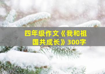 四年级作文《我和祖国共成长》300字