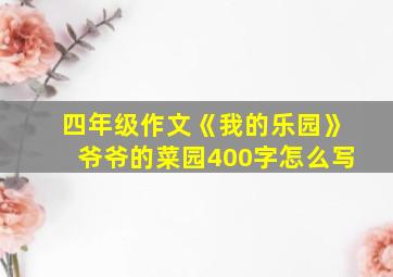 四年级作文《我的乐园》爷爷的菜园400字怎么写