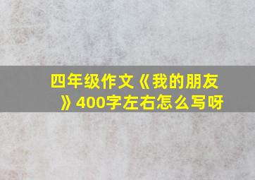 四年级作文《我的朋友》400字左右怎么写呀