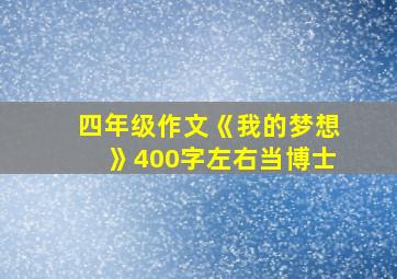 四年级作文《我的梦想》400字左右当博士