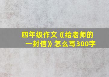 四年级作文《给老师的一封信》怎么写300字