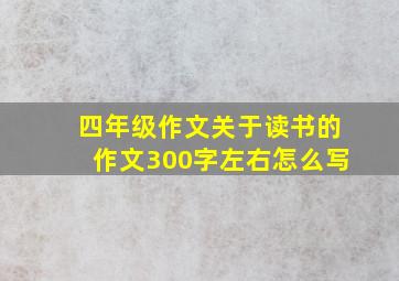 四年级作文关于读书的作文300字左右怎么写