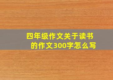 四年级作文关于读书的作文300字怎么写