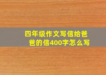 四年级作文写信给爸爸的信400字怎么写