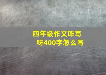 四年级作文咋写呀400字怎么写