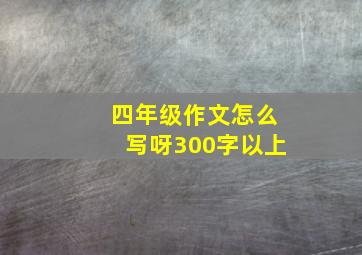 四年级作文怎么写呀300字以上