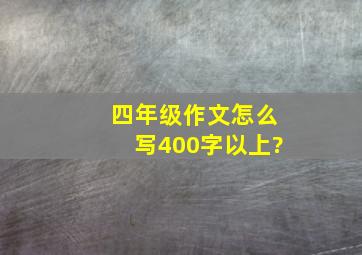 四年级作文怎么写400字以上?