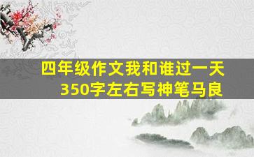 四年级作文我和谁过一天350字左右写神笔马良