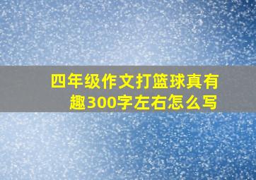 四年级作文打篮球真有趣300字左右怎么写