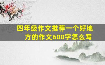 四年级作文推荐一个好地方的作文600字怎么写