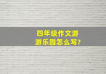 四年级作文游游乐园怎么写?