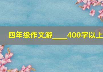 四年级作文游____400字以上