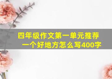 四年级作文第一单元推荐一个好地方怎么写400字