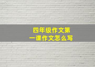 四年级作文第一课作文怎么写