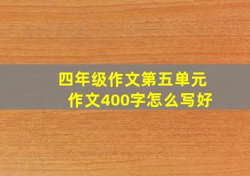 四年级作文第五单元作文400字怎么写好