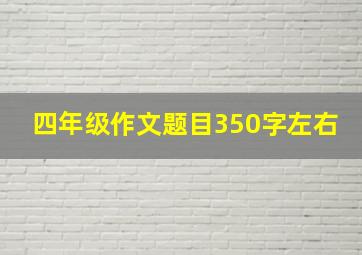 四年级作文题目350字左右