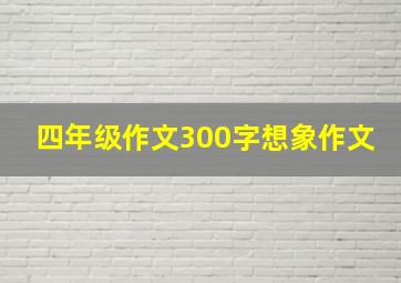 四年级作文300字想象作文