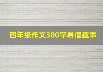 四年级作文300字暑假趣事