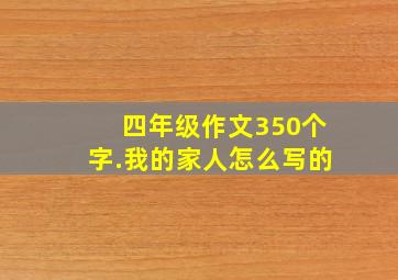 四年级作文350个字.我的家人怎么写的